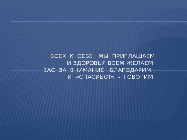 Всех к себе мы приглашаем  И здоровья всем желаем  Вас за внимание благодарим  И «Спасибо!» - говорим.