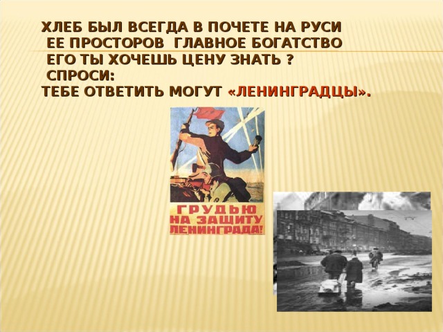 ХЛЕБ БЫЛ ВСЕГДА В ПОЧЕТЕ НА РУСИ  ЕЕ ПРОСТОРОВ ГЛАВНОЕ БОГАТСТВО  ЕГО ТЫ ХОЧЕШЬ ЦЕНУ ЗНАТЬ ?  СПРОСИ:  ТЕБЕ ОТВЕТИТЬ МОГУТ «ЛЕНИНГРАДЦЫ».