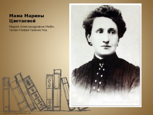 Мама Марины Цветаевой Мария Александровна Мейн, талантливая пианистка.