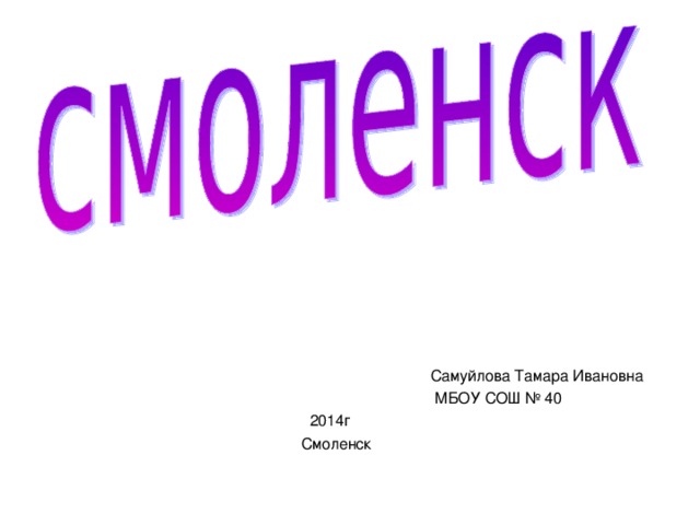 Самуйлова Тамара Ивановна  МБОУ СОШ № 40  2014г  Смоленск