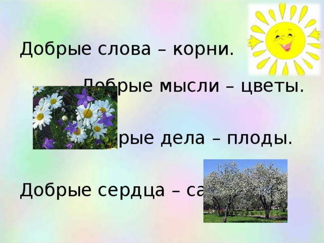 Добрые слова – корни. Добрые мысли – цветы. Добрые дела – плоды. Добрые сердца – сады.