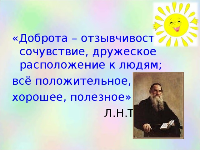 «Доброта – отзывчивость, сочувствие, дружеское расположение к людям; всё положительное, хорошее, полезное»  Л.Н.Толстой