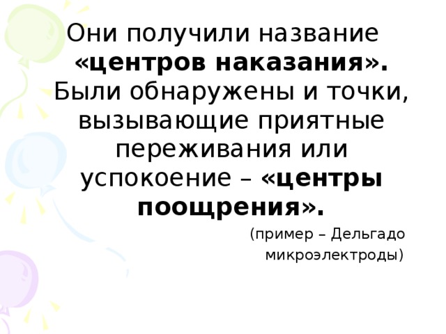 Они получили название «центров наказания». Были обнаружены и точки, вызывающие приятные переживания или успокоение – «центры поощрения».  (пример – Дельгадо  микроэлектроды)