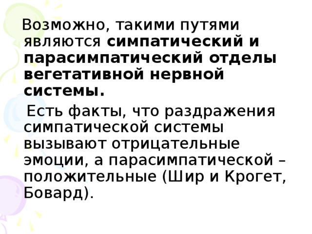 Возможно, такими путями являются симпатический и парасимпатический отделы вегетативной нервной системы.  Есть факты, что раздражения симпатической системы вызывают отрицательные эмоции, а парасимпатической – положительные (Шир и Крогет, Бовард).