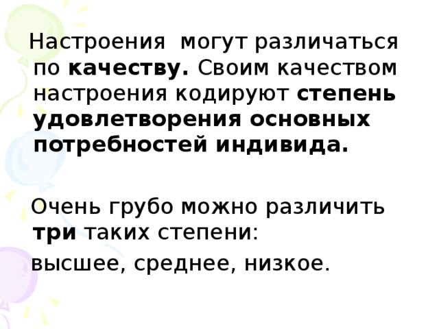 Настроения могут различаться по качеству. Своим качеством настроения кодируют степень удовлетворения основных потребностей индивида.   Очень грубо можно различить три таких степени:  высшее, среднее, низкое.