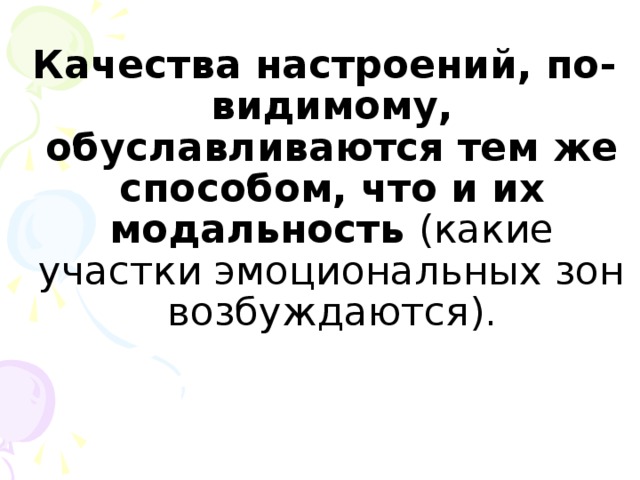 Качества настроений, по-видимому, обуславливаются тем же способом, что и их модальность (какие участки эмоциональных зон возбуждаются).