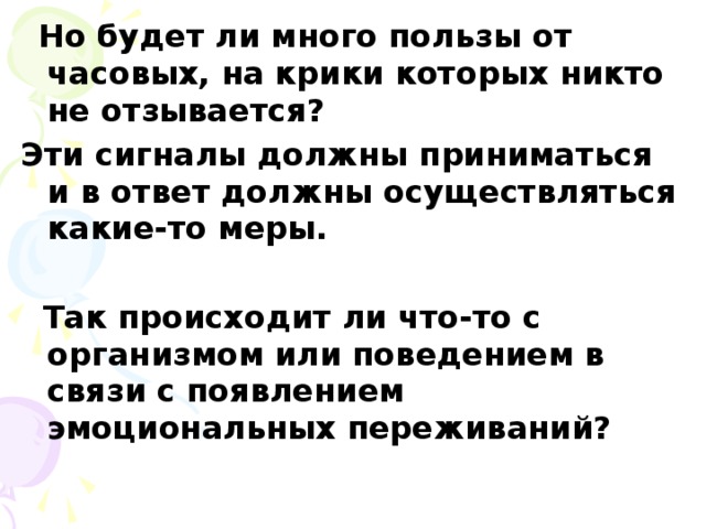 Но будет ли много пользы от часовых, на крики которых никто не отзывается? Эти сигналы должны приниматься и в ответ должны осуществляться какие-то меры.   Так происходит ли что-то с организмом или поведением в связи с появлением эмоциональных переживаний?