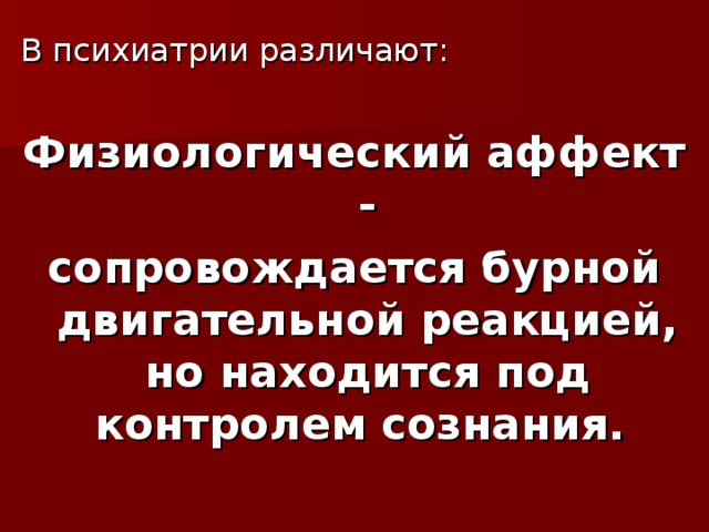 В психиатрии различают: Физиологический аффект - сопровождается бурной двигательной реакцией, но находится под контролем сознания.