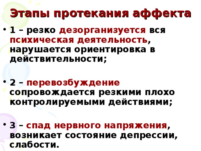 Этапы протекания аффекта 1 – резко дезорганизуется вся психическая деятельность , нарушается ориентировка в действительности;  2 – перевозбуждение сопровождается резкими плохо контролируемыми действиями;