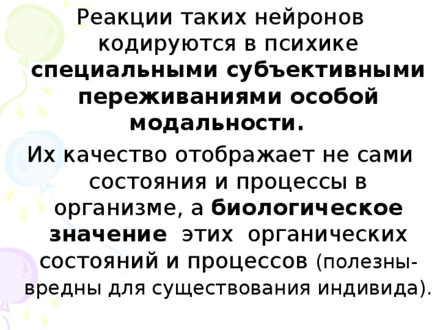 Реакции таких нейронов кодируются в психике специальными субъективными переживаниями особой модальности. Их качество отображает не сами состояния и процессы в организме, а биологическое значение этих органических состояний и процессов (полезны-вредны для существования индивида).