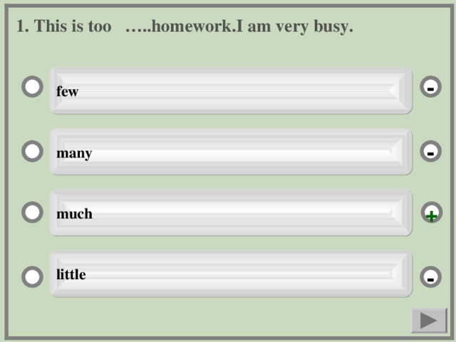 1. This is too …..homework.I am very busy. few - many - much + little -