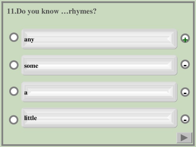 11. Do you know …rhymes? any + some - a - little -