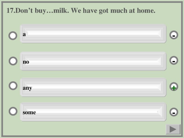 17. Don’t buy…milk. We have got much at home. a - no - any + some -