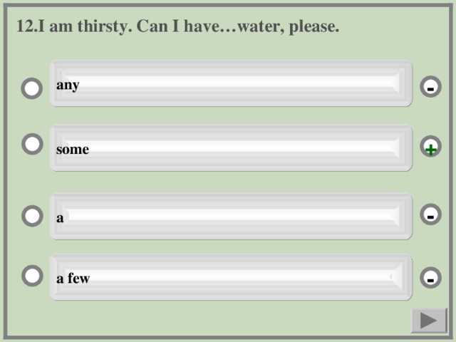 12. I am thirsty. Can I have…water, please. any - some + a - a few -