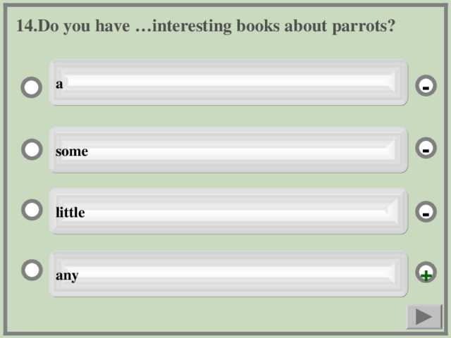14. Do you have …interesting books about parrots? a - some - little - any +