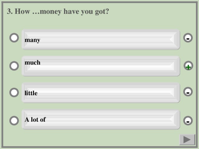 3. How …money have you got? many - much  + little - A lot of -