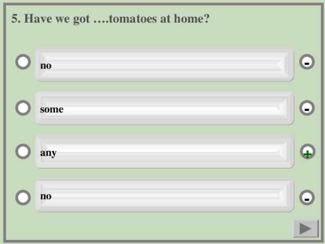 5. Have we got ….tomatoes at home? no - some - any + no -