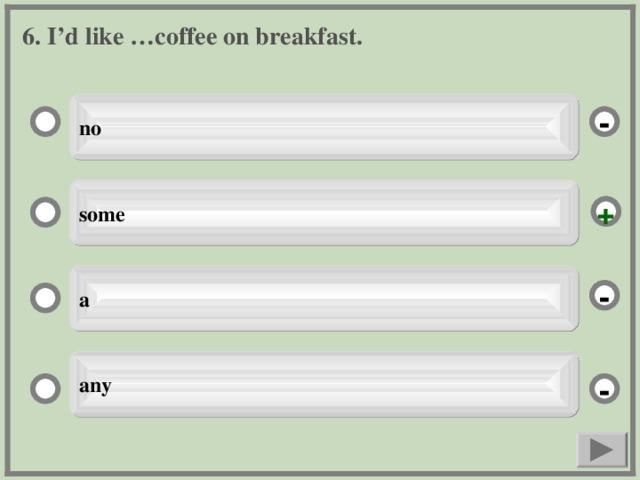 6. I’d like …coffee on breakfast. no - some + a - any -