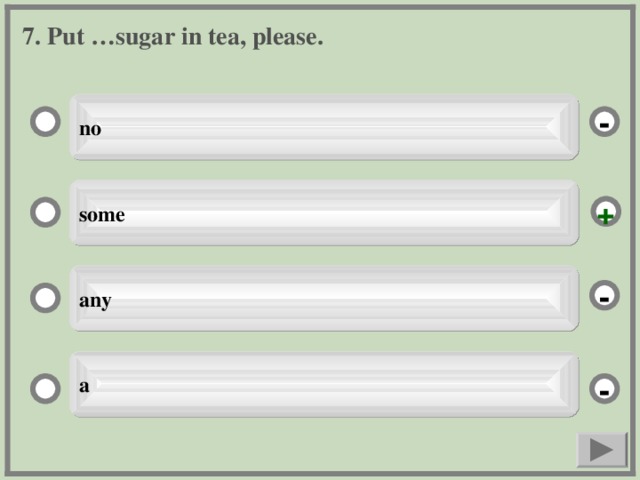 7. Put …sugar in tea, please. no - some + any - a -