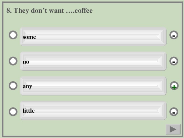 8. They don’t want ….coffee some - no - any + little -