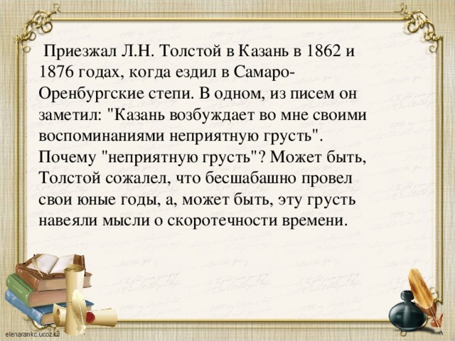 Приезжал Л.Н. Толстой в Казань в 1862 и 1876 годах, когда ездил в Самаро-Оренбургские степи. В одном, из писем он заметил: 