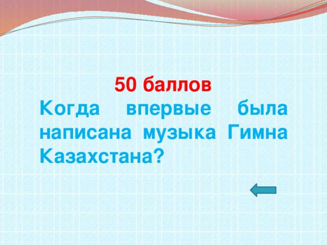 50 баллов Когда впервые была написана музыка Гимна Казахстана?