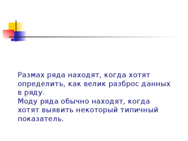 Размах ряда находят, когда хотят определить, как велик разброс данных в ряду.  Моду ряда обычно находят, когда хотят выявить некоторый типичный показатель.