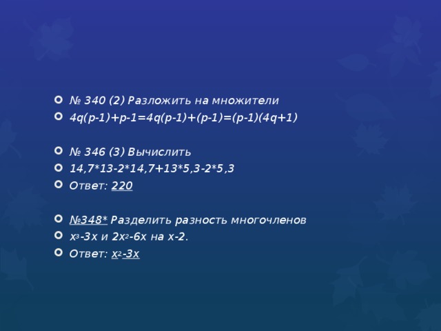 № 340 (2) Разложить на множители 4q(p-1)+p-1=4q(p-1)+(p-1)=(p-1)(4q+1)  № 346 (3) Вычислить 14,7*13-2*14,7+13*5,3-2*5,3 Ответ: 220  № 348* Разделить разность многочленов х 3 -3х и 2х 2 -6х на х-2. Ответ: х 2 -3х