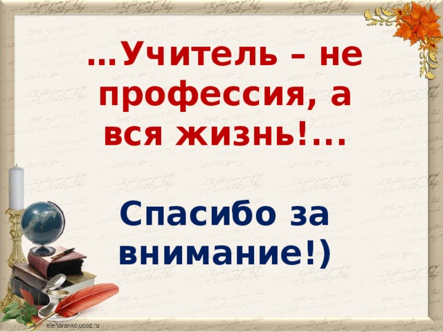 … Учитель – не профессия, а вся жизнь!...  Спасибо за внимание!)