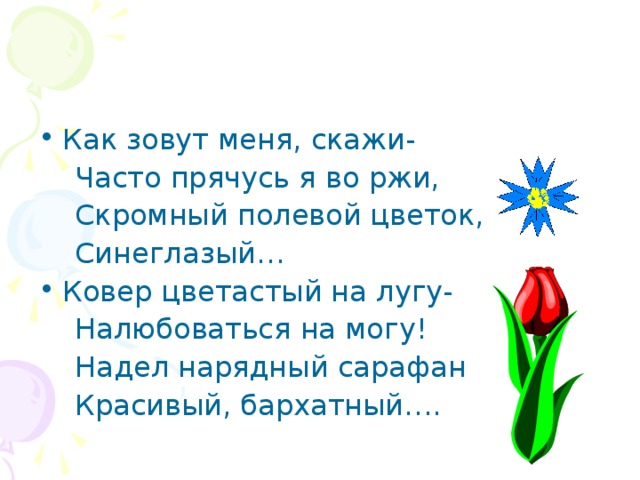 Как зовут меня, скажи-  Часто прячусь я во ржи,  Скромный полевой цветок,  Синеглазый… Ковер цветастый на лугу-