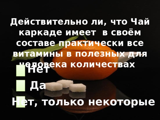 Действительно ли, что Чай каркаде имеет в своём составе практически все витамины в полезных для человека количествах Нет Да Нет, только некоторые