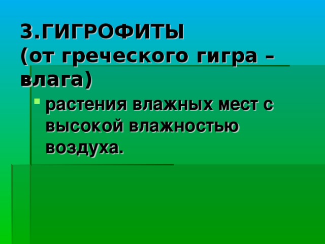 3.ГИГРОФИТЫ  (от греческого гигра – влага) растения влажных мест с высокой влажностью воздуха.