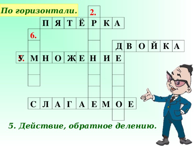 По горизонтали. 2. А П Я Т Ё Р К 6. О К Й А В Д У Н И Е Ж О Н М Е 5. М О Е Е А Г А Л С 5. Действие, обратное делению.