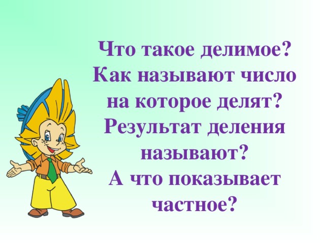 Что такое делимое?  Как называют число на которое делят?  Результат деления называют?  А что показывает частное?