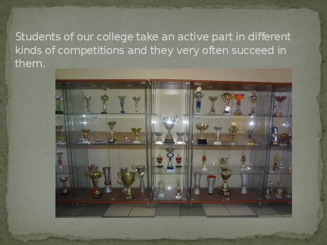 Students of our college take an active part in different kinds of competitions and they very often succeed in them.