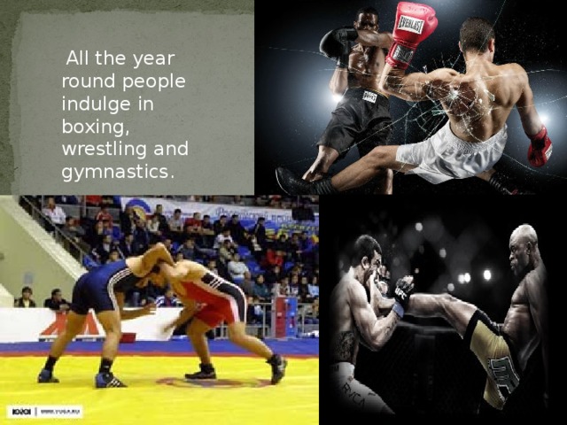 All the year round people indulge in boxing, wrestling and gymnastics.