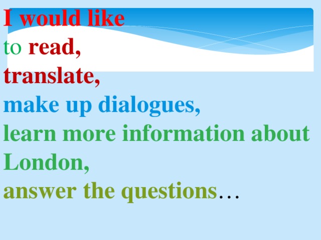 I would like  to  read, translate, make up dialogues,  learn more information about London, answer the questions …