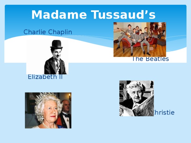 Madame Tussaud’s  Charlie Chaplin  The Beatles  Elizabeth II  Agatha Christie