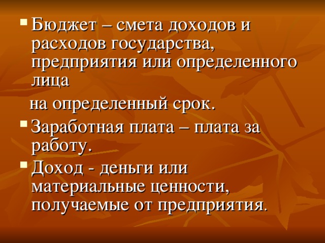 Бюджет – смета доходов и расходов государства, предприятия или определенного лица  на определенный срок. Заработная плата – плата за работу. Доход - деньги или материальные ценности, получаемые от предприятия .