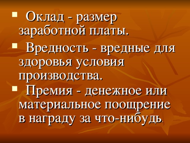 Оклад - размер заработной платы.  Вредность - вредные для здоровья условия производства.  Премия - денежное или материальное поощрение в награду за что-нибудь .