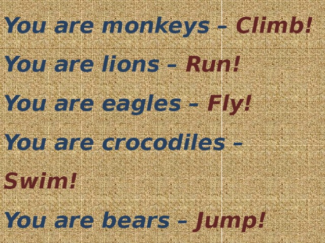 You are monkeys – Climb!  You are lions – Run!  You are eagles – Fly!  You are crocodiles – Swim!  You are bears – Jump!