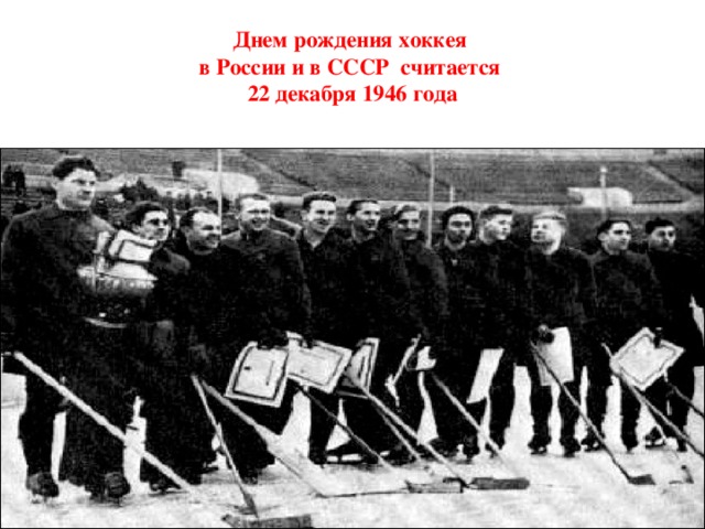 Днем рождения хоккея  в России и в СССР считается  22 декабря 1946 года