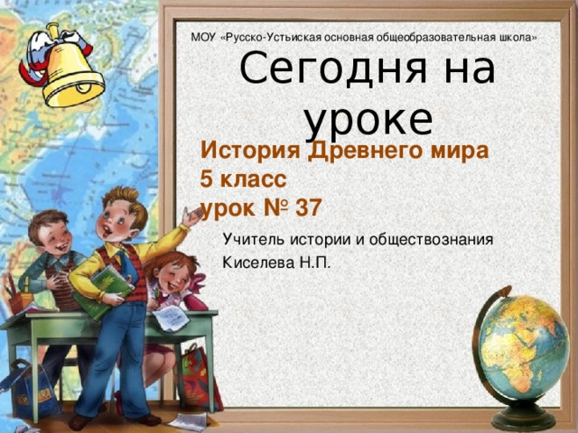 МОУ «Русско-Устьиская основная общеобразовательная школа» История Древнего мира  5 класс  урок № 37 Учитель истории и обществознания Киселева Н.П.