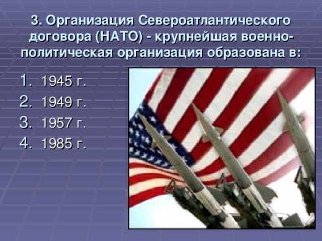 3. Организация Североатлантического договора (НАТО) - крупнейшая военно-политическая организация образована в: