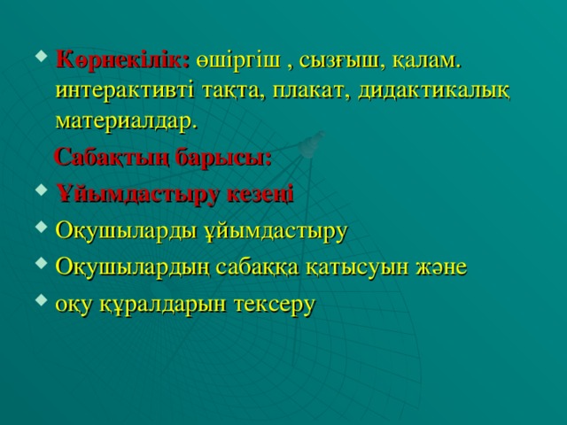 Көрнекілік:  өшіргіш , сызғыш, қалам. интерактивті тақта, плакат, дидактикалық материалдар.  Сабақтың барысы: Ұйымдастыру кезеңі Оқушыларды ұйымдастыру Оқушылардың сабаққа қатысуын және оқу құралдарын тексеру