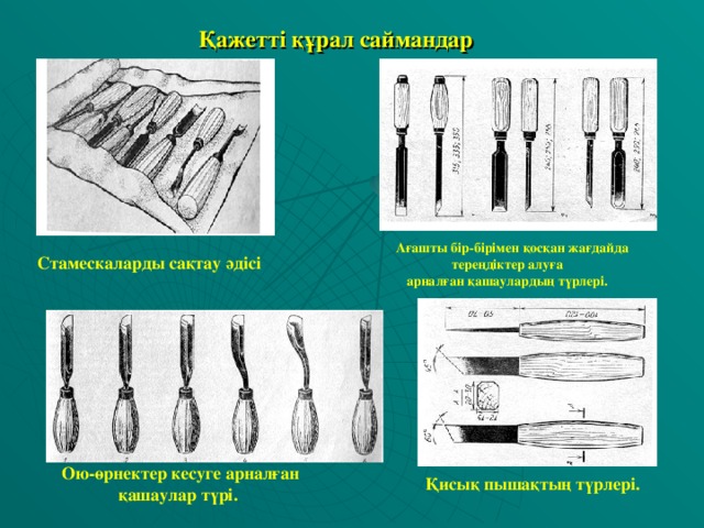 Қажетті құрал саймандар  Ағашты бір-бірімен қосқан жағдайда тереңдіктер алуға арналған қашаулардың түрлері. Стамескаларды сақтау әдісі Ою-өрнектер кесуге арналған қашаулар түрі.  Қисық пышақтың түрлері.