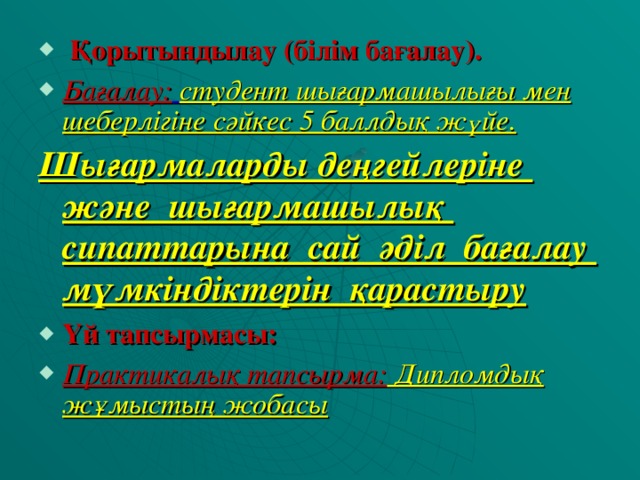 Қорытындылау (білім бағалау). Бағалау:  студент шығармашылығы мен шеберлігіне сәйкес 5 баллдық жүйе. Шығармаларды деңгейлеріне және шығармашылық сипаттарына сай әділ бағалау мүмкіндіктерін қарастыру Үй тапсырмасы: Практикалық тапсырма: Дипломдық жұмыстың жобасы