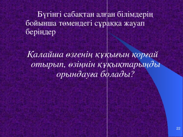 Бүгінгі сабақтан алған білімдерің бойынша төмендегі сұраққа жауап беріңдер Қалайша өзгенің құқығын қорғай отырып, өзіңнін құқықтарыңды орындауға болады?