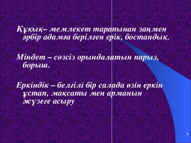 Құқық– мемлекет тарапынан заңмен әрбір адамға берілген ерік, бостандық.  Міндет – сөзсіз орындалатын парыз, борыш.  Еркіндік – белгілі бір салада өзін еркін ұстап, мақсаты мен арманын жүзеге асыру