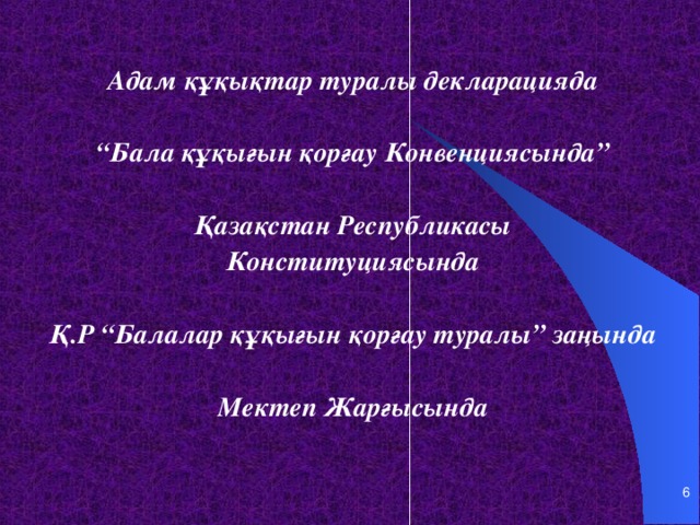 Адам құқықтар туралы декларацияда  “ Бала құқығын қорғау Конвенциясында”  Қазақстан Республикасы Конституциясында  Қ.Р “Балалар құқығын қорғау туралы” заңында  Мектеп Жарғысында